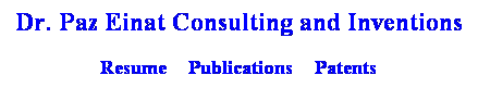 Text Box: Dr. Paz Einat Consulting and Inventions
Resume&nbsp;&nbsp;&nbsp;&nbsp; Publications&nbsp;&nbsp;&nbsp;&nbsp; Patents
&nbsp;
