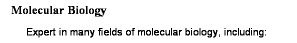 Text Box: &nbsp; Molecular Biology
&nbsp;Expert in many fields of molecular biology, including:
